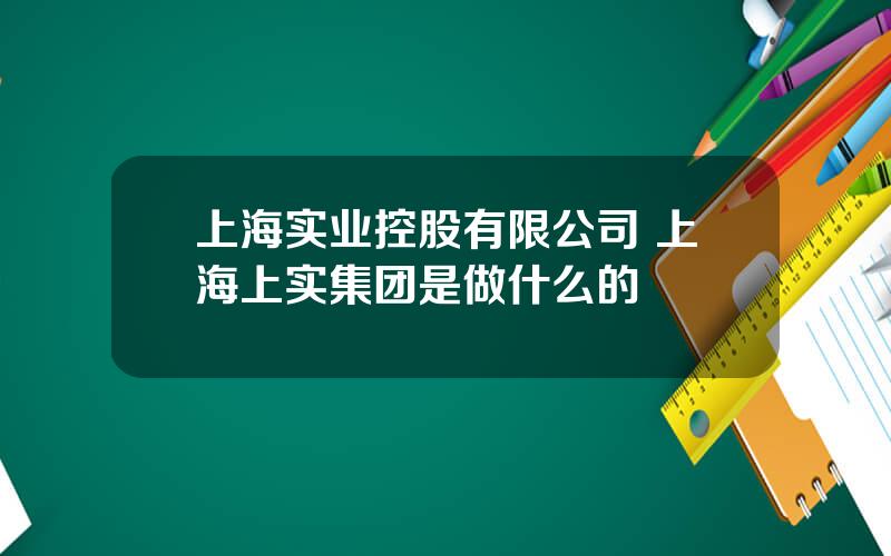 上海实业控股有限公司 上海上实集团是做什么的